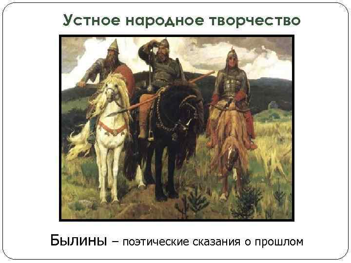 Устное народное творчество Былины – поэтические сказания о прошлом 