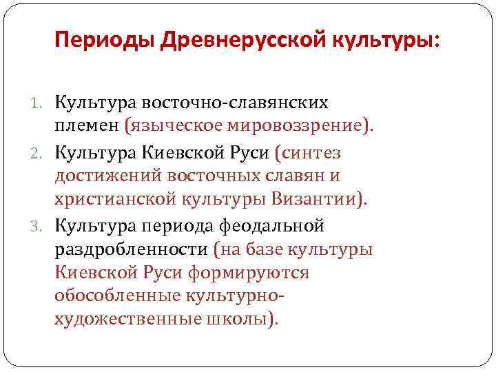 Периоды Древнерусской культуры: 1. Культура восточно-славянских племен (языческое мировоззрение). 2. Культура Киевской Руси (синтез