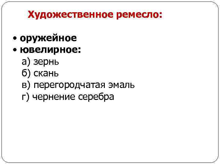 Художественное ремесло: • оружейное • ювелирное: а) зернь б) скань в) перегородчатая эмаль г)