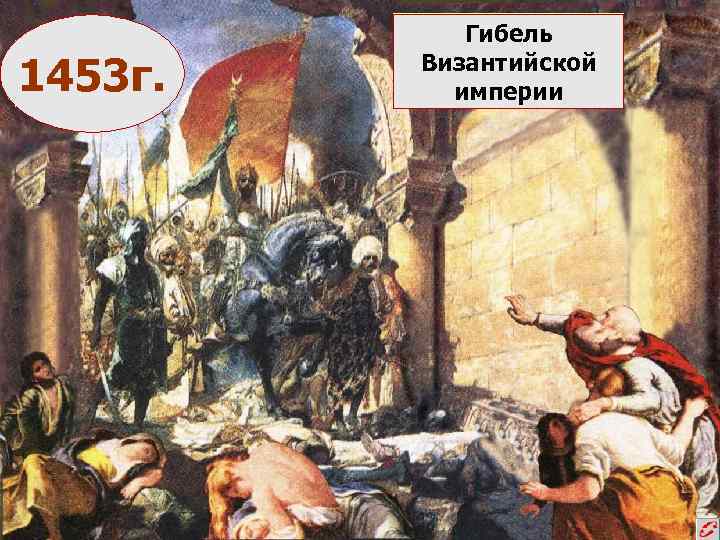 1453 г. Гибель Византийской империи 
