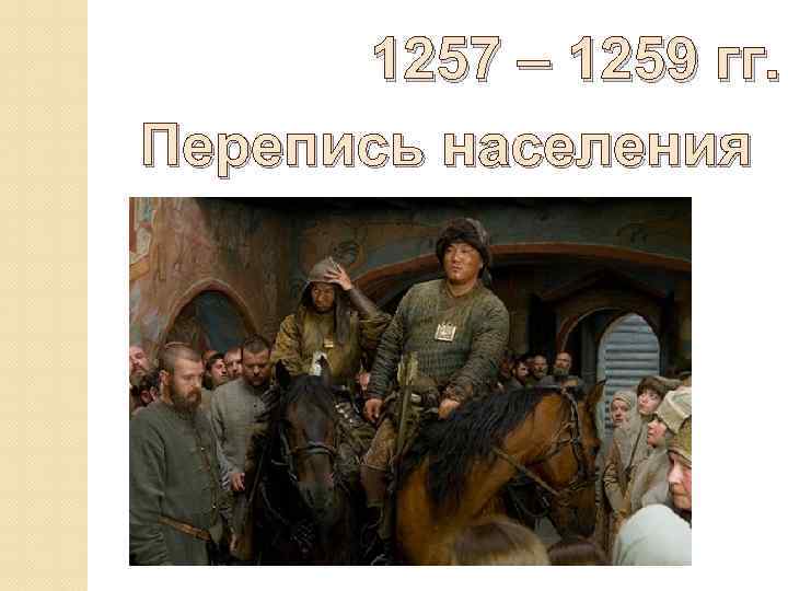 1257 – 1259 гг. Перепись населения 