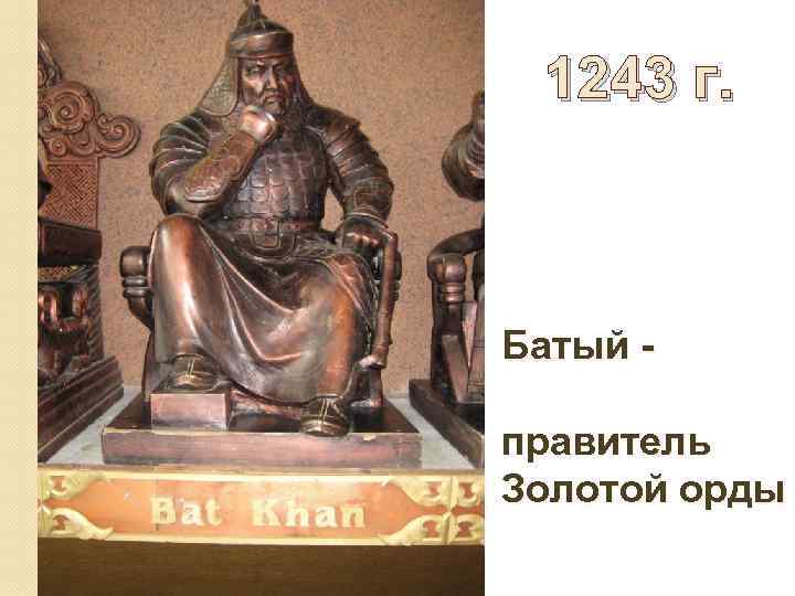 1243 г. Батый правитель Золотой орды 