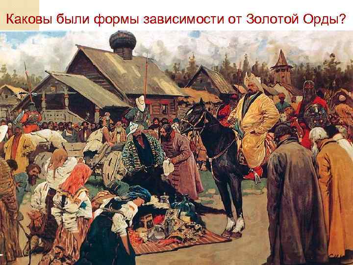 Каковы были формы зависимости от Золотой Орды? 