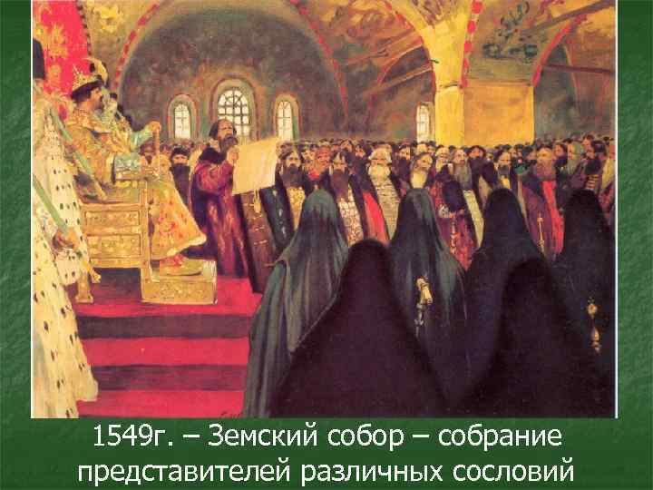 1549 г. – Земский собор – собрание представителей различных сословий 