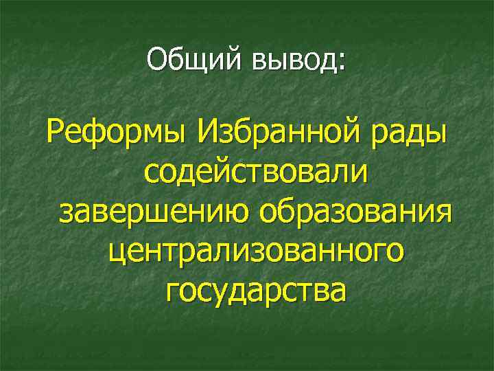 Общий вывод: Реформы Избранной рады содействовали завершению образования централизованного государства 