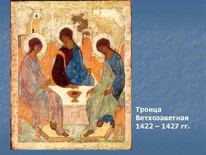 Троица Ветхозаветная 1422 – 1427 гг. 