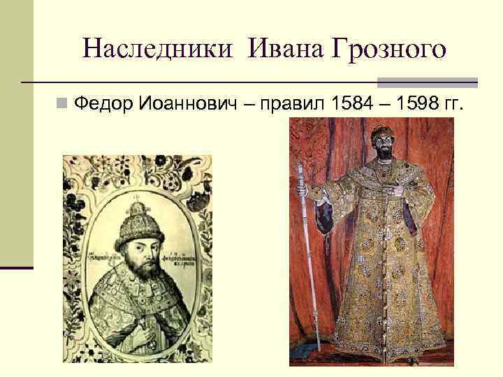 Наследники Ивана Грозного n Федор Иоаннович – правил 1584 – 1598 гг. 