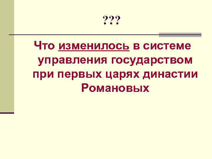 ? ? ? Что изменилось в системе управления государством при первых царях династии Романовых