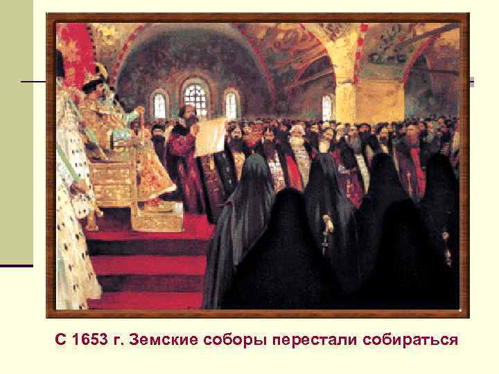 С 1653 г. Земские соборы перестали собираться 