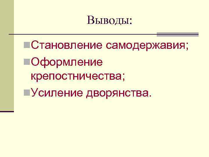 Выводы: n. Становление самодержавия; n. Оформление крепостничества; n. Усиление дворянства. 