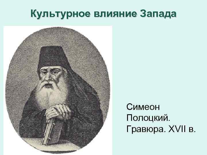 Культурное влияние Запада Симеон Полоцкий. Гравюра. XVII в. 