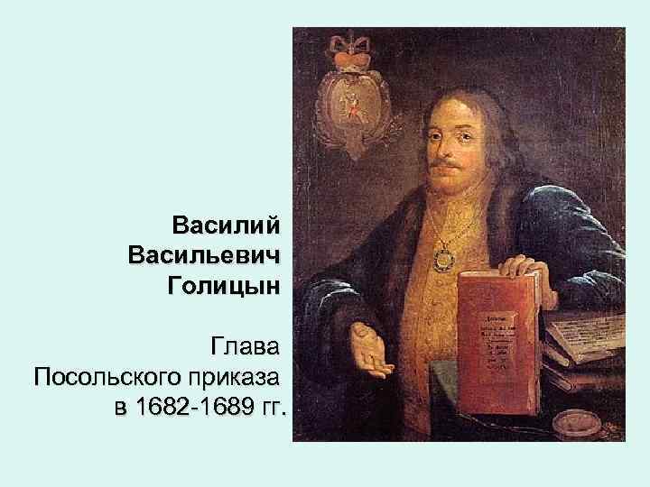 Василий Васильевич Голицын Глава Посольского приказа в 1682 -1689 гг. 