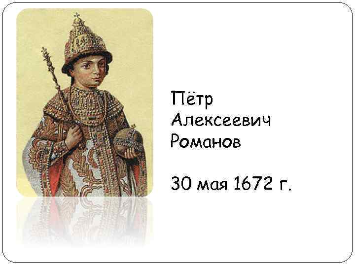 Пётр Алексеевич Романов 30 мая 1672 г. 