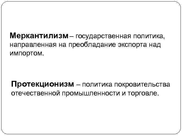 Меркантилизм – государственная политика, направленная на преобладание экспорта над импортом. Протекционизм – политика покровительства