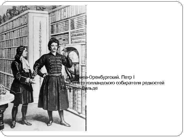 Н. Дмитриев-Оренбургский. Петр I в кабинете голландского собирателя редкостей Якова-де-Вильде 