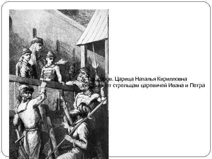 А. Прохоров. Царица Наталья Кирилловна показывает стрельцам царевичей Ивана и Петра 