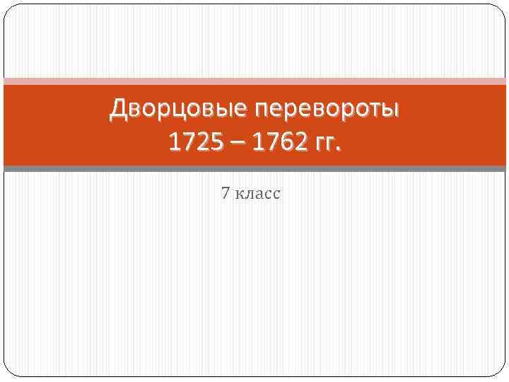 Дворцовые перевороты 1725 – 1762 гг. 7 класс 