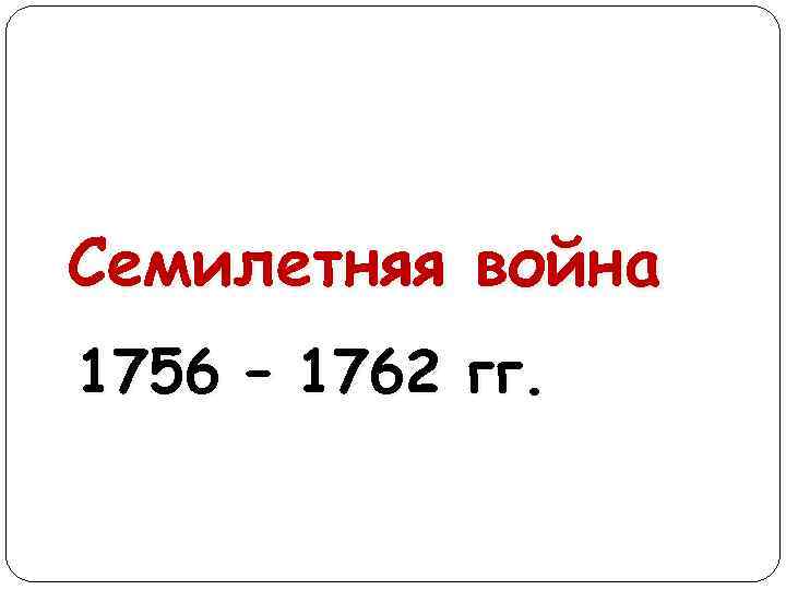 Семилетняя война 1756 – 1762 гг. 