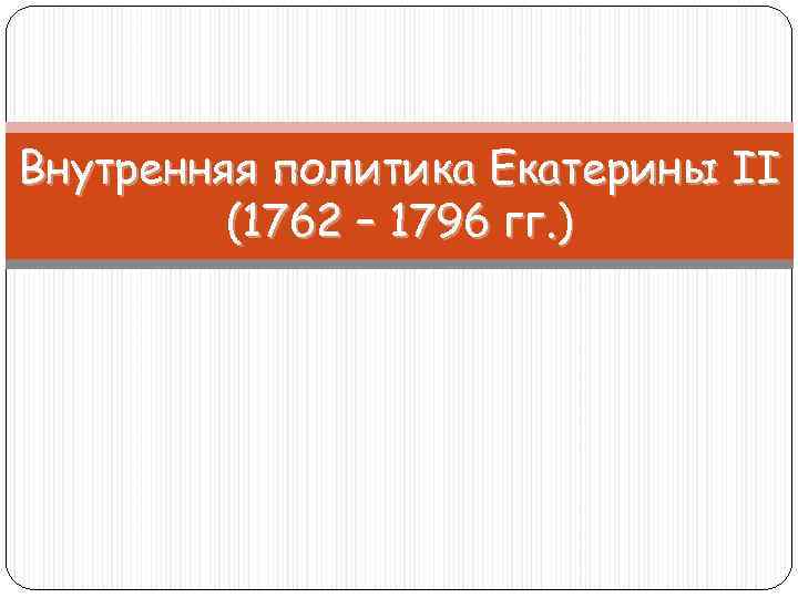 Внутренняя политика Екатерины II (1762 – 1796 гг. ) 