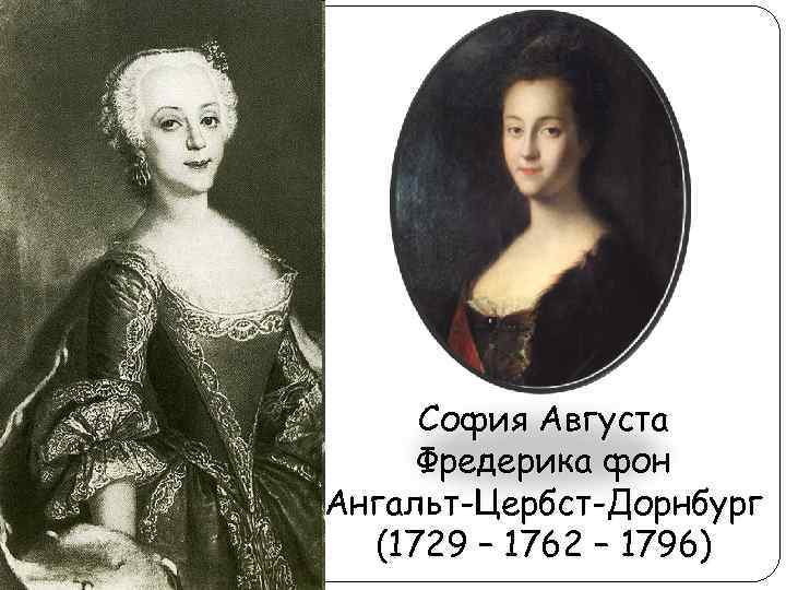 София Августа Фредерика фон Ангальт-Цербст-Дорнбург (1729 – 1762 – 1796) 
