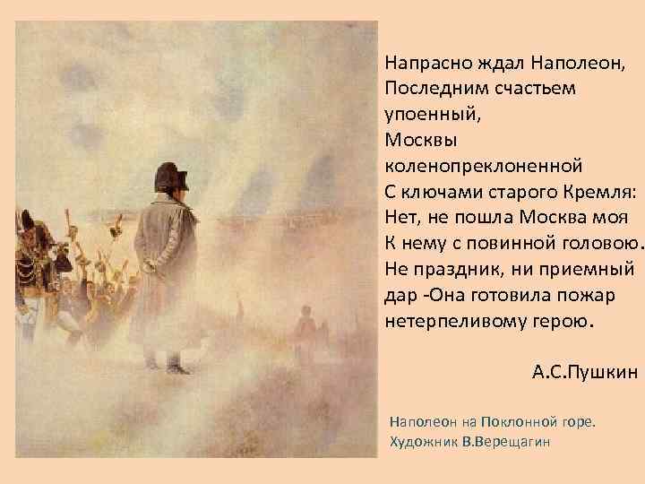 Напрасно ждал Наполеон, Последним счастьем упоенный, Москвы коленопреклоненной С ключами старого Кремля: Нет, не