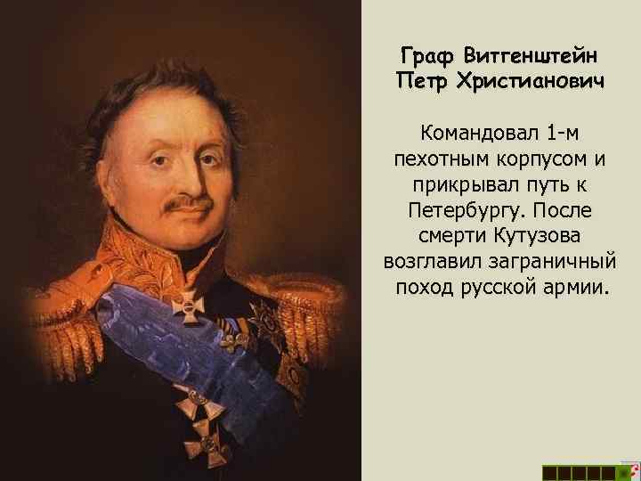 Граф Витгенштейн Петр Христианович Командовал 1 -м пехотным корпусом и прикрывал путь к Петербургу.