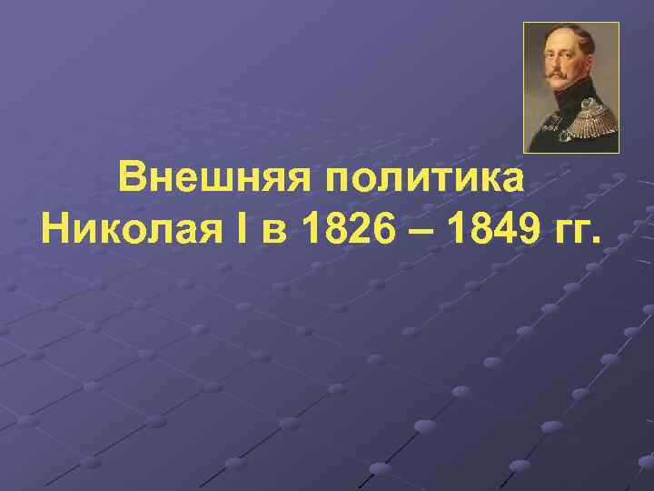 Внешняя политика Николая I в 1826 – 1849 гг. 