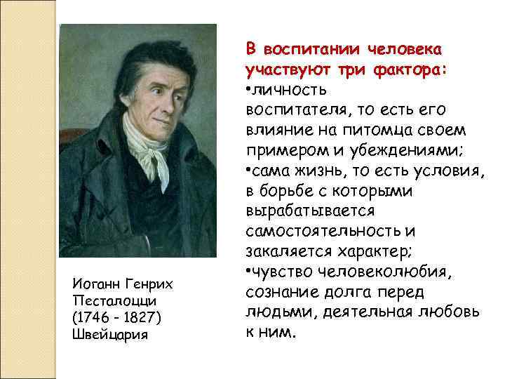 Иоганн Генрих Песталоцци (1746 - 1827) Швейцария В воспитании человека участвуют три фактора: •