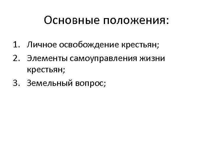 Основные положения: 1. Личное освобождение крестьян; 2. Элементы самоуправления жизни крестьян; 3. Земельный вопрос;