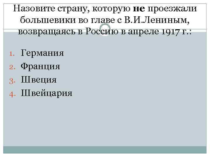 Назовите страну, которую не проезжали большевики во главе с В. И. Лениным, возвращаясь в