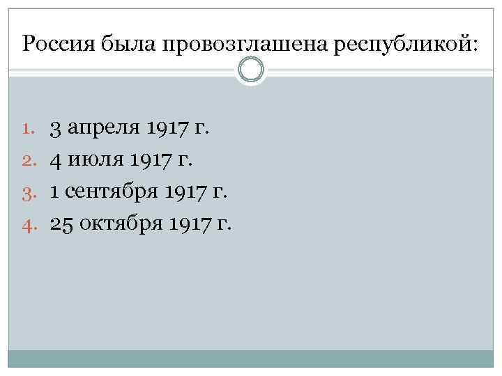 Россия была провозглашена республикой: 1. 3 апреля 1917 г. 2. 4 июля 1917 г.