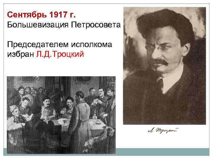 Сентябрь 1917 г. Большевизация Петросовета Председателем исполкома избран Л. Д. Троцкий 