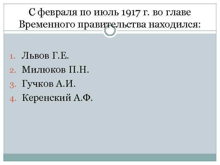 С февраля по июль 1917 г. во главе Временного правительства находился: 1. Львов Г.