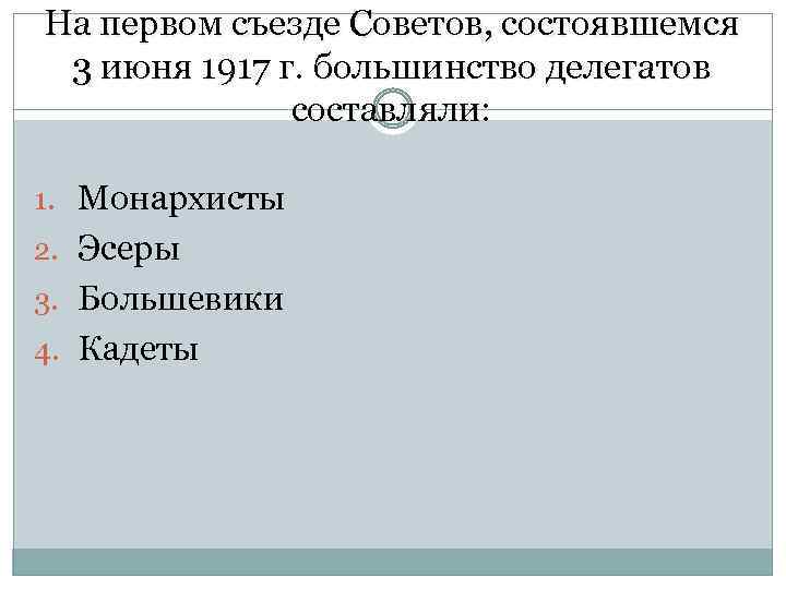 На первом съезде Советов, состоявшемся 3 июня 1917 г. большинство делегатов составляли: 1. Монархисты