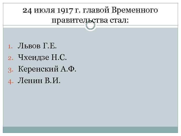 24 июля 1917 г. главой Временного правительства стал: 1. Львов Г. Е. 2. Чхеидзе