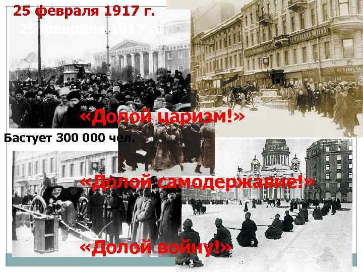 25 февраля 1917 г. «Долой царизм!» Бастует 300 000 чел. «Долой самодержавие!» «Долой войну!»