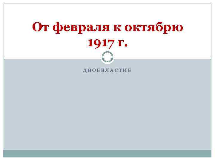 От февраля к октябрю 1917 г. ДВОЕВЛАСТИЕ 