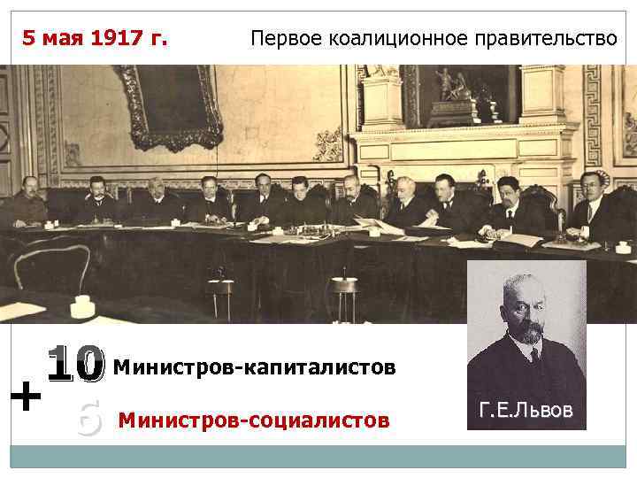 5 мая 1917 г. Первое коалиционное правительство 10 Министров-капиталистов + 6 Министров-социалистов Г. Е.