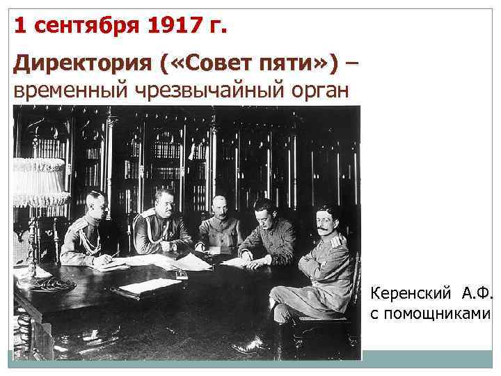 1 сентября 1917 г. Директория ( «Совет пяти» ) – временный чрезвычайный орган Керенский