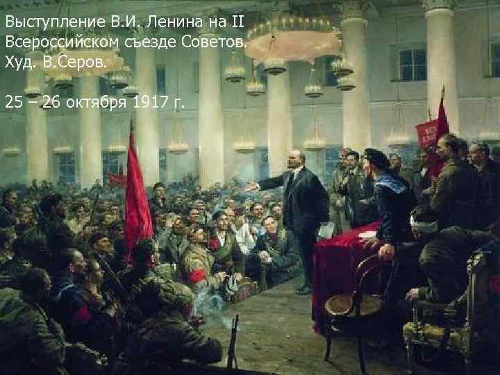 Выступление В. И. Ленина на II Всероссийском съезде Советов. Худ. В. Серов. 25 –