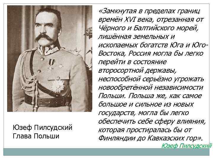 Юзеф Пилсудский Глава Польши «Замкнутая в пределах границ времён XVI века, отрезанная от Чёрного