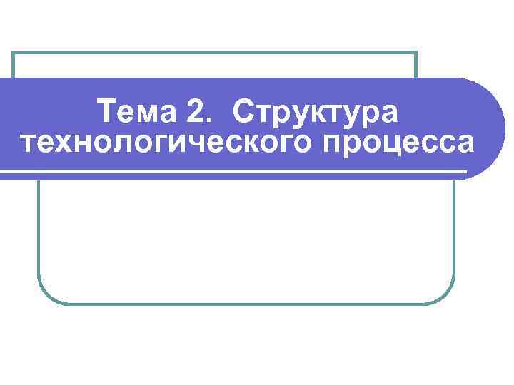 Тема 2. Структура технологического процесса 