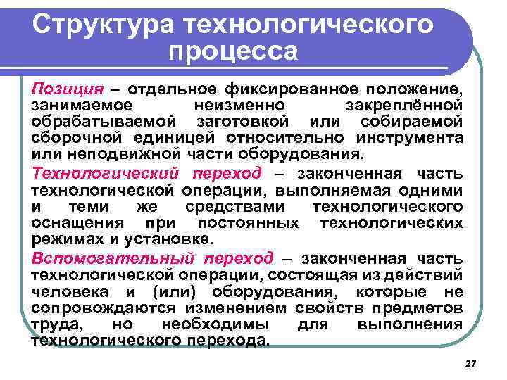 Структура технологического процесса Позиция – отдельное фиксированное положение, занимаемое неизменно закреплённой обрабатываемой заготовкой или