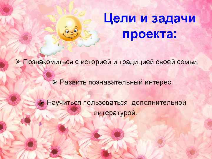 Цели и задачи проекта: Ø Познакомиться с историей и традицией своей семьи. Ø Развить