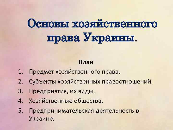 Основы хозяйственного права Украины. 1. 2. 3. 4. 5. План Предмет хозяйственного права. Субъекты