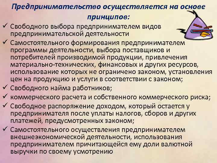 Предпринимательство осуществляется на основе принципов: ü Свободного выбора предпринимателем видов предпринимательской деятельности ü Самостоятельного