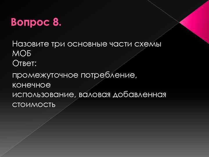 Вопрос 8. Назовите три основные части схемы МОБ Ответ: промежуточное потребление, конечное использование, валовая