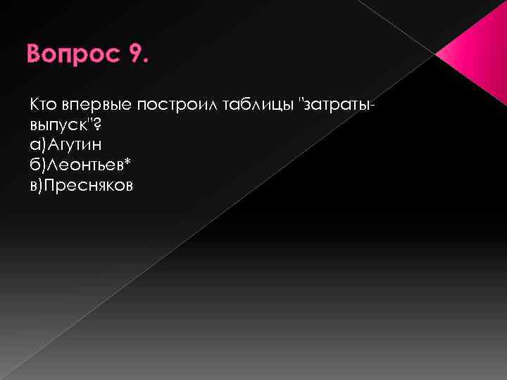 Вопрос 9. Кто впервые построил таблицы "затраты выпуск"? а)Агутин б)Леонтьев* в)Пресняков 