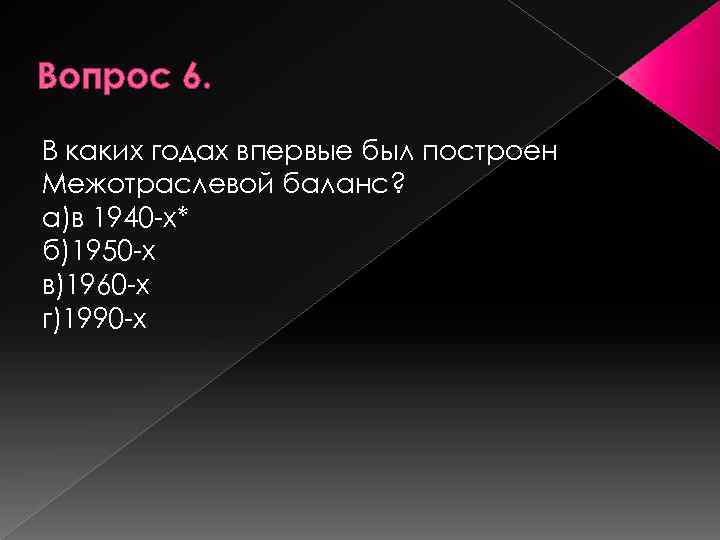 Вопрос 6. В каких годах впервые был построен Межотраслевой баланс? а)в 1940 х* б)1950