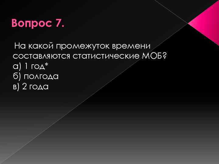 Вопрос 7. На какой промежуток времени составляются статистические МОБ? а) 1 год* б) полгода